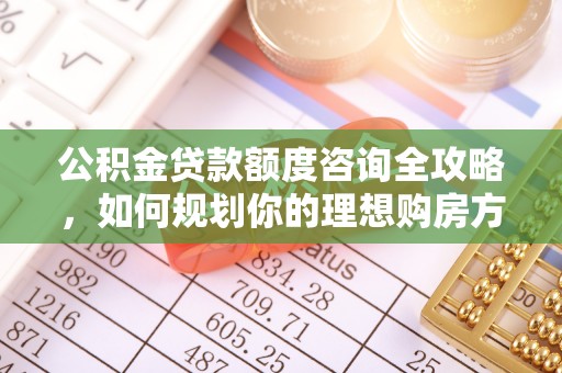都匀公积金贷款额度咨询全攻略，如何规划你的理想购房方案