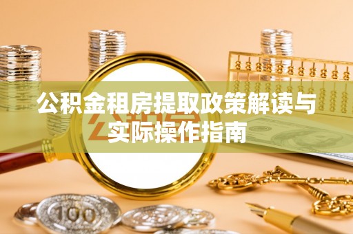 都匀公积金租房提取政策解读与实际操作指南