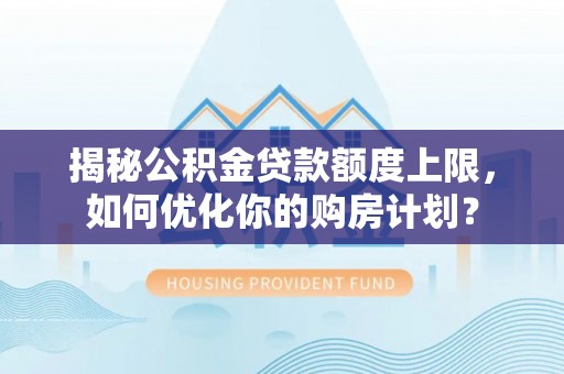 都匀揭秘公积金贷款额度上限，如何优化你的购房计划？