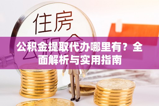 都匀公积金提取代办哪里有？全面解析与实用指南