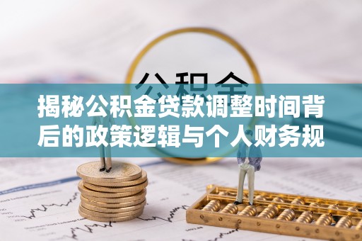 都匀揭秘公积金贷款调整时间背后的政策逻辑与个人财务规划