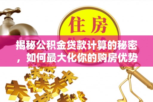 都匀揭秘公积金贷款计算的秘密，如何最大化你的购房优势