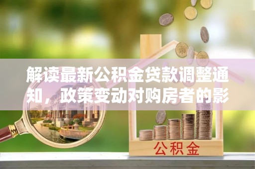 都匀解读最新公积金贷款调整通知，政策变动对购房者的影响