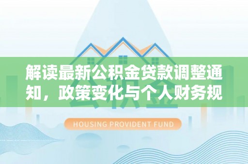 都匀解读最新公积金贷款调整通知，政策变化与个人财务规划