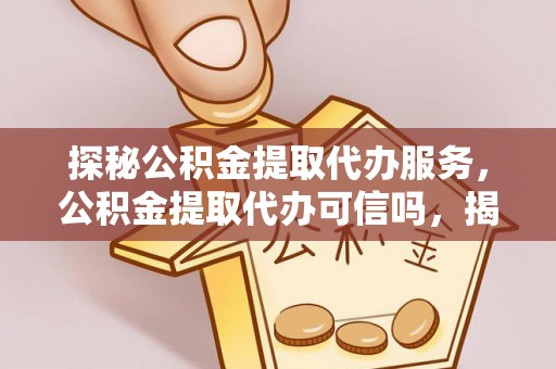 都匀探秘公积金提取代办服务，公积金提取代办可信吗，揭秘真相与选择指南