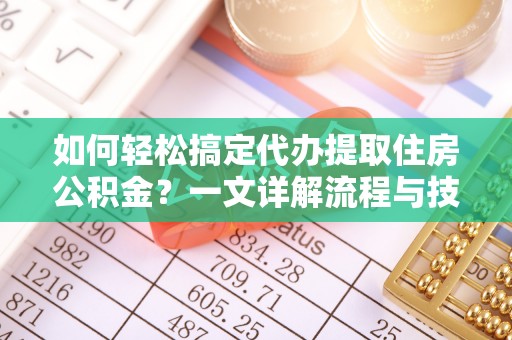 都匀如何轻松搞定代办提取住房公积金？一文详解流程与技巧
