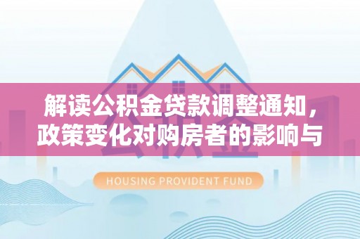 都匀解读公积金贷款调整通知，政策变化对购房者的影响与机遇