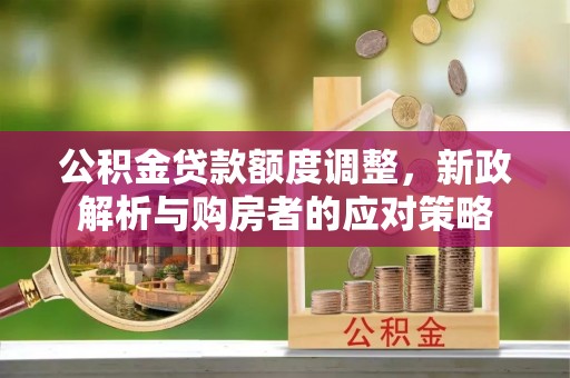 都匀公积金贷款额度调整，新政解析与购房者的应对策略