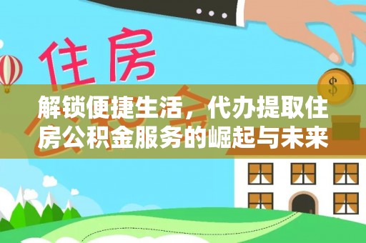 都匀解锁便捷生活，代办提取住房公积金服务的崛起与未来