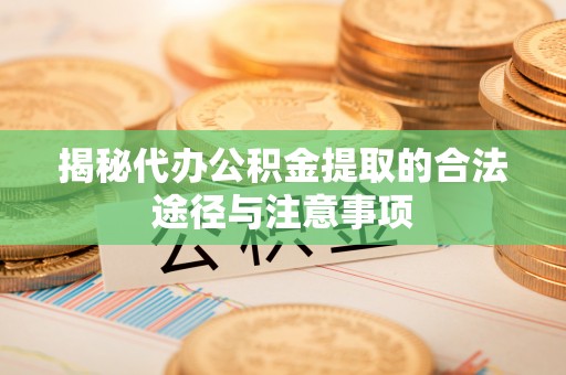 都匀揭秘代办公积金提取的合法途径与注意事项