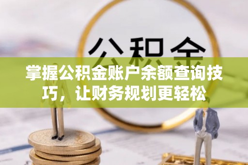 都匀掌握公积金账户余额查询技巧，让财务规划更轻松