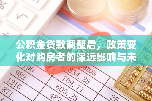 都匀公积金贷款调整后，政策变化对购房者的深远影响与未来趋势分析