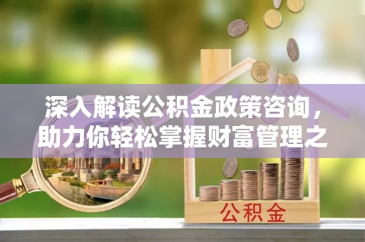 都匀深入解读公积金政策咨询，助力你轻松掌握财富管理之道