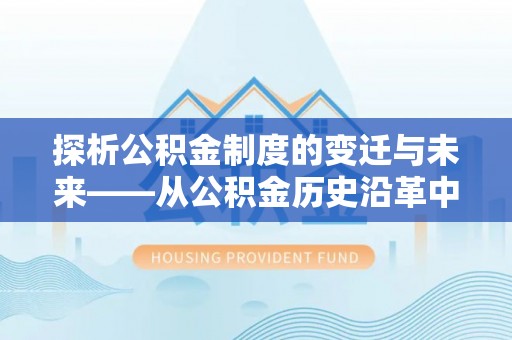 都匀探析公积金制度的变迁与未来——从公积金历史沿革中读懂社会福利发展