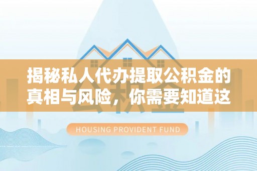 都匀揭秘私人代办提取公积金的真相与风险，你需要知道这些！