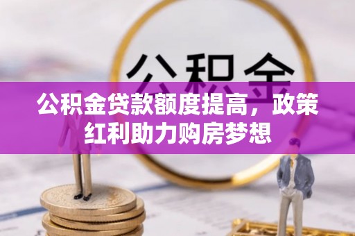 都匀公积金贷款额度提高，政策红利助力购房梦想