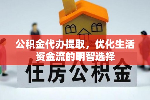 都匀公积金代办提取，优化生活资金流的明智选择