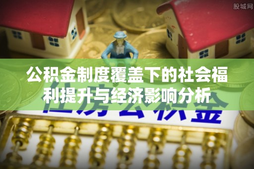 都匀公积金制度覆盖下的社会福利提升与经济影响分析