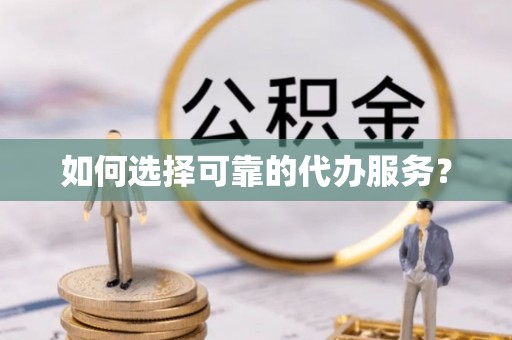 都匀如何选择可靠的代办服务？