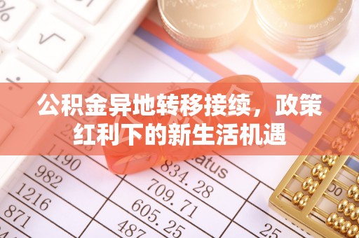 都匀公积金异地转移接续，政策红利下的新生活机遇