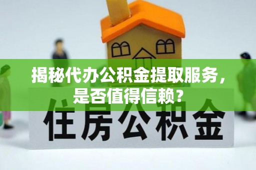都匀揭秘代办公积金提取服务，是否值得信赖？