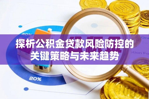 都匀探析公积金贷款风险防控的关键策略与未来趋势