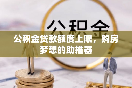 都匀公积金贷款额度上限，购房梦想的助推器