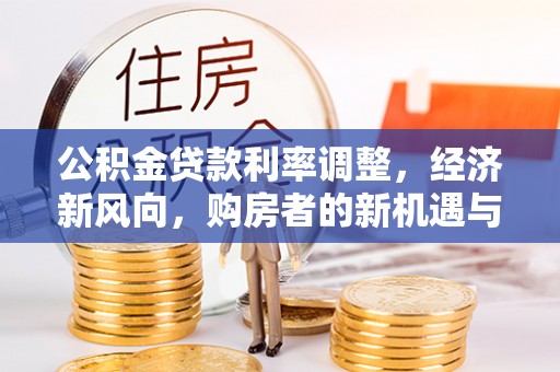 都匀公积金贷款利率调整，经济新风向，购房者的新机遇与挑战