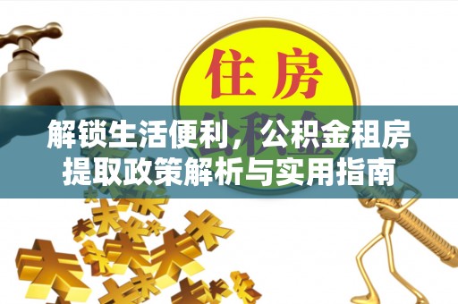 都匀解锁生活便利，公积金租房提取政策解析与实用指南
