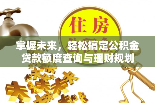 都匀掌握未来，轻松搞定公积金贷款额度查询与理财规划