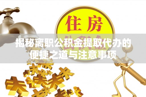 都匀揭秘离职公积金提取代办的便捷之道与注意事项