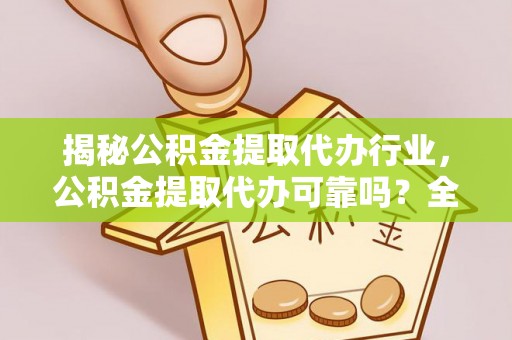 都匀揭秘公积金提取代办行业，公积金提取代办可靠吗？全面解析与风险规避