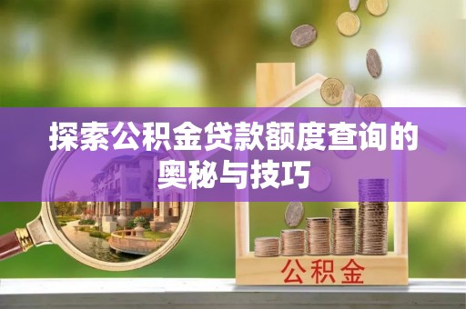 都匀探索公积金贷款额度查询的奥秘与技巧