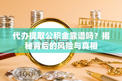 都匀代办提取公积金靠谱吗？揭秘背后的风险与真相