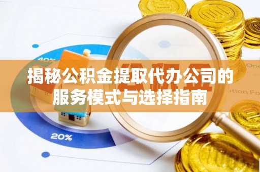 都匀揭秘公积金提取代办公司的服务模式与选择指南