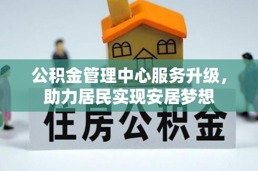 都匀公积金管理中心服务升级，助力居民实现安居梦想