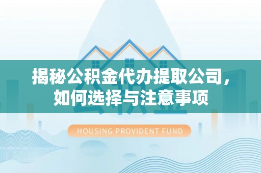 都匀揭秘公积金代办提取公司，如何选择与注意事项