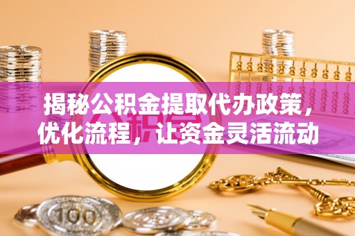 都匀揭秘公积金提取代办政策，优化流程，让资金灵活流动