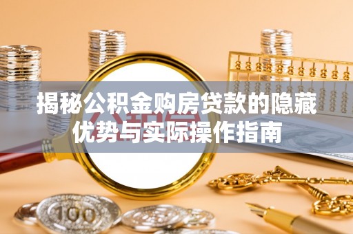 都匀揭秘公积金购房贷款的隐藏优势与实际操作指南