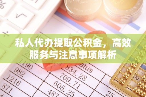 都匀私人代办提取公积金，高效服务与注意事项解析