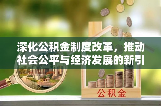 都匀深化公积金制度改革，推动社会公平与经济发展的新引擎