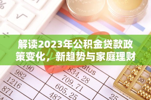 都匀解读2023年公积金贷款政策变化，新趋势与家庭理财规划