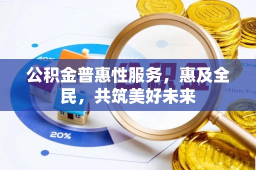 都匀公积金普惠性服务，惠及全民，共筑美好未来
