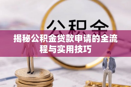 都匀揭秘公积金贷款申请的全流程与实用技巧