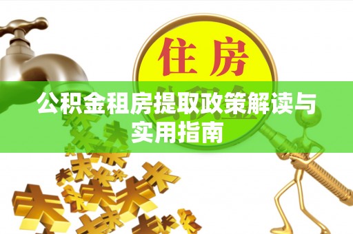都匀公积金租房提取政策解读与实用指南