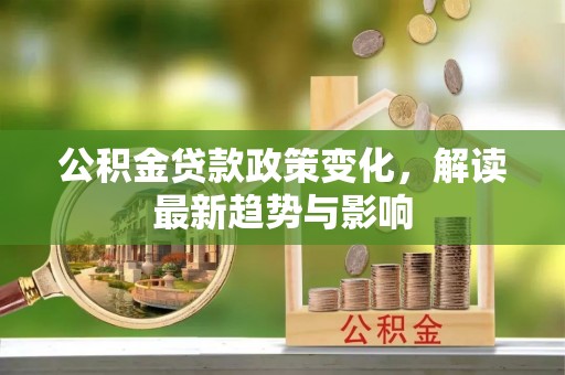 都匀公积金贷款政策变化，解读最新趋势与影响