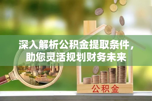 都匀深入解析公积金提取条件，助您灵活规划财务未来