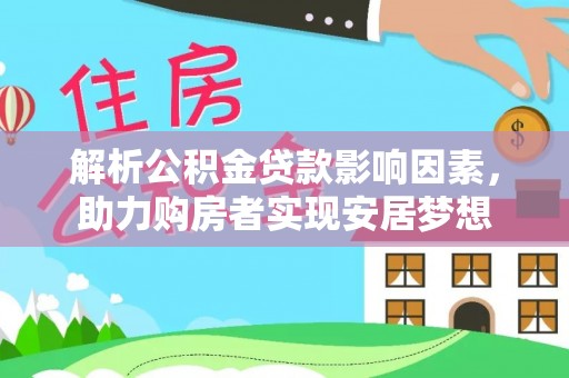 都匀解析公积金贷款影响因素，助力购房者实现安居梦想