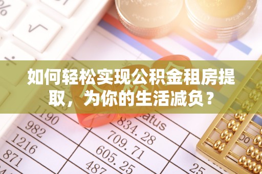 都匀如何轻松实现公积金租房提取，为你的生活减负？