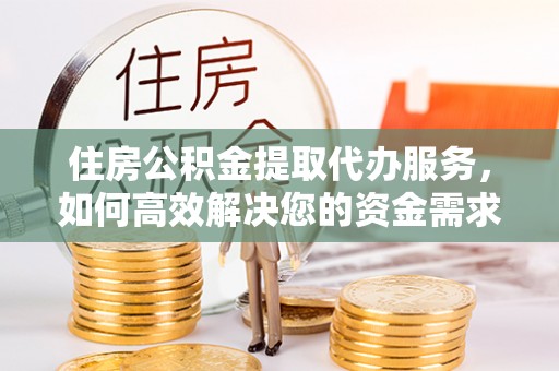 都匀住房公积金提取代办服务，如何高效解决您的资金需求